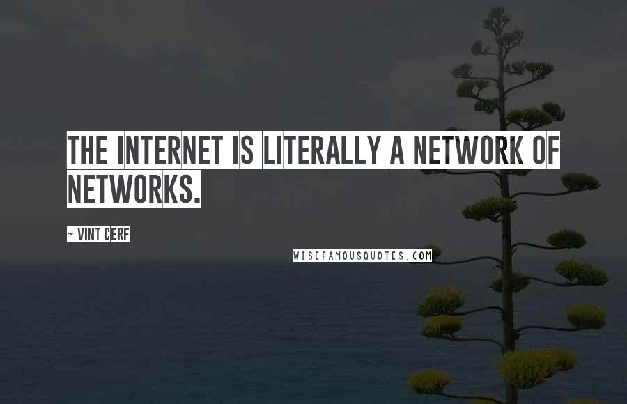 Vint Cerf Quotes: The Internet is literally a network of networks.