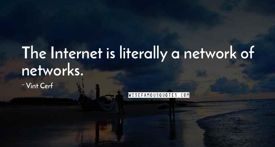 Vint Cerf Quotes: The Internet is literally a network of networks.