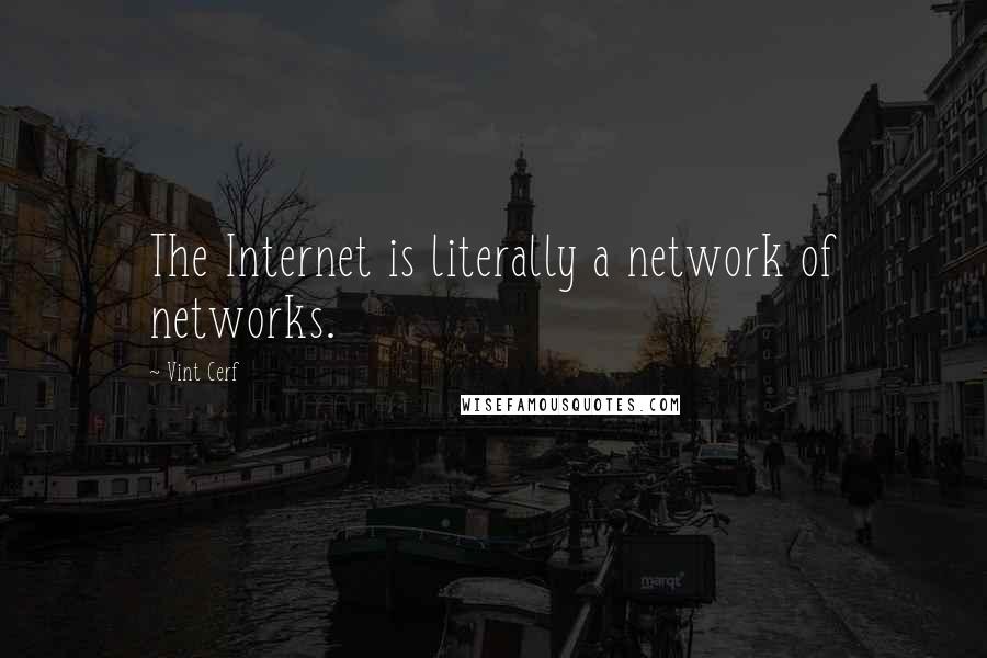 Vint Cerf Quotes: The Internet is literally a network of networks.