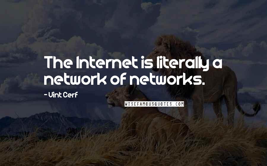 Vint Cerf Quotes: The Internet is literally a network of networks.