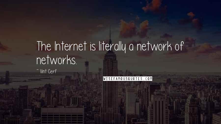 Vint Cerf Quotes: The Internet is literally a network of networks.