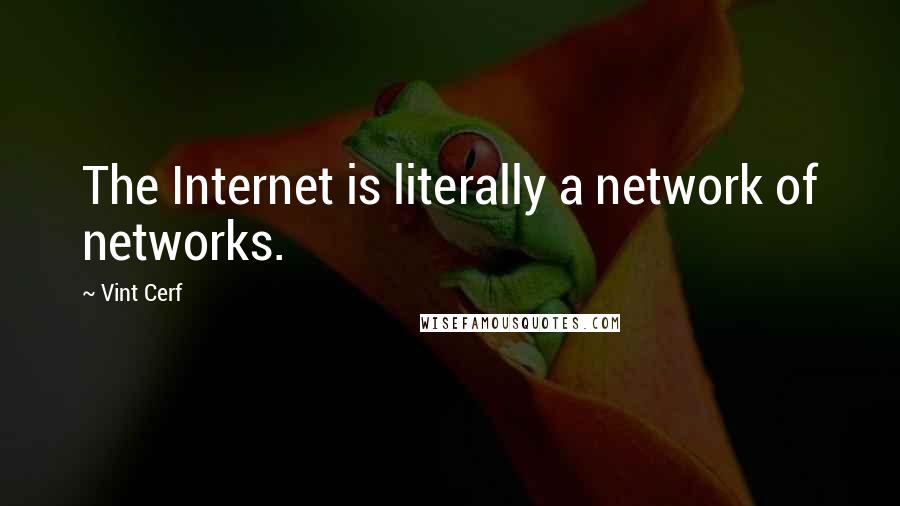 Vint Cerf Quotes: The Internet is literally a network of networks.