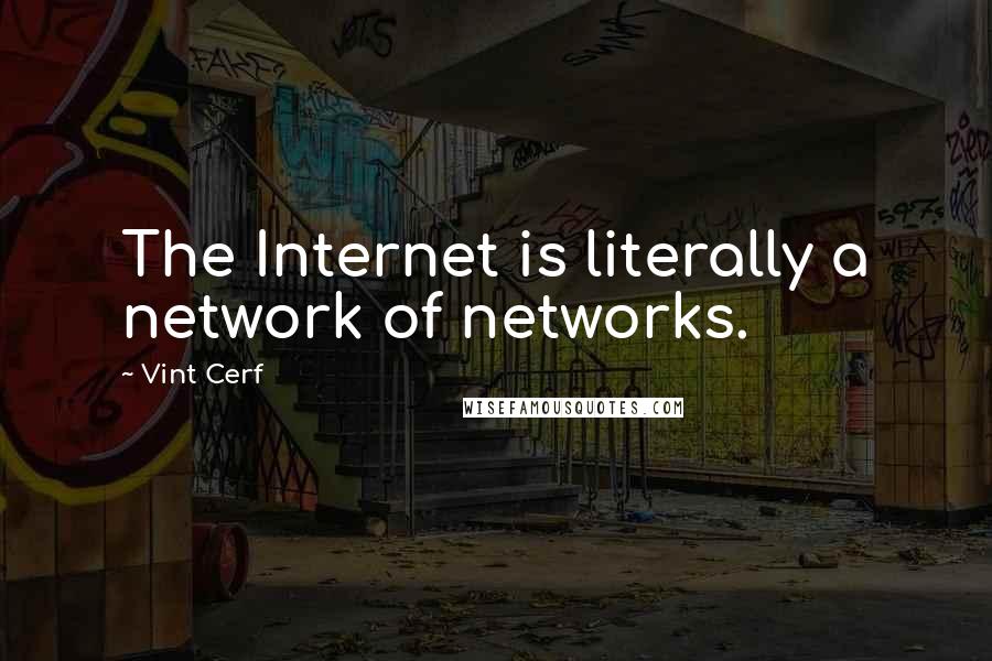 Vint Cerf Quotes: The Internet is literally a network of networks.