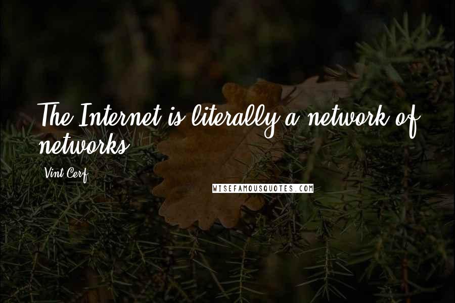 Vint Cerf Quotes: The Internet is literally a network of networks.