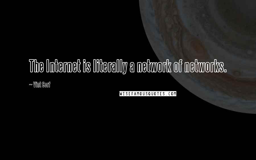 Vint Cerf Quotes: The Internet is literally a network of networks.