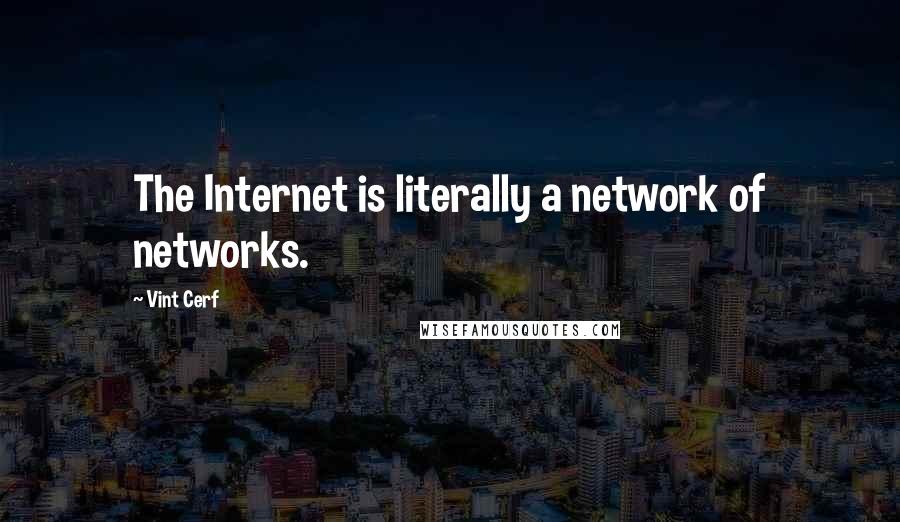 Vint Cerf Quotes: The Internet is literally a network of networks.