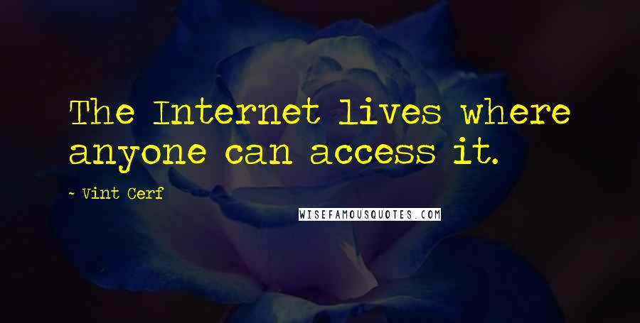 Vint Cerf Quotes: The Internet lives where anyone can access it.