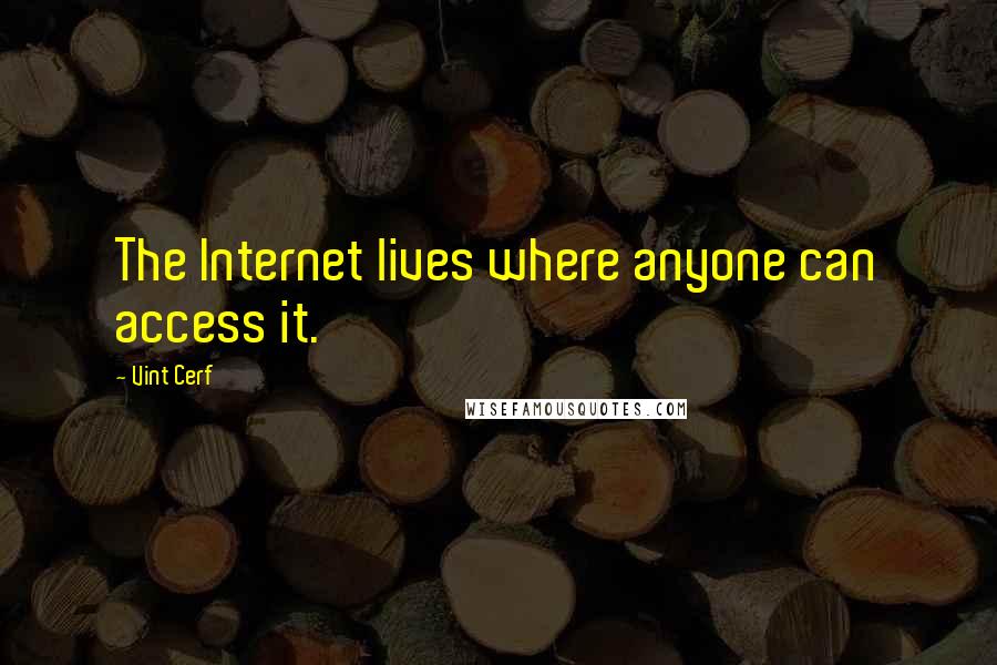 Vint Cerf Quotes: The Internet lives where anyone can access it.