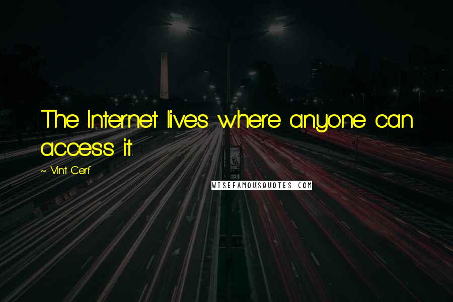 Vint Cerf Quotes: The Internet lives where anyone can access it.