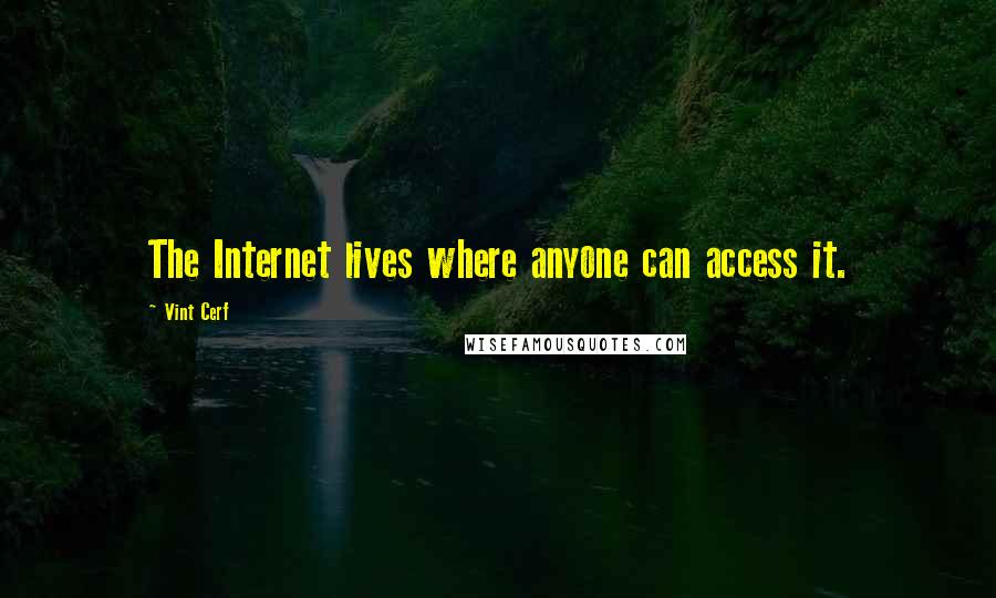Vint Cerf Quotes: The Internet lives where anyone can access it.
