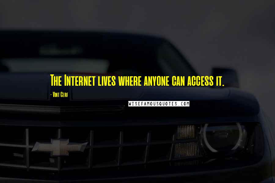 Vint Cerf Quotes: The Internet lives where anyone can access it.