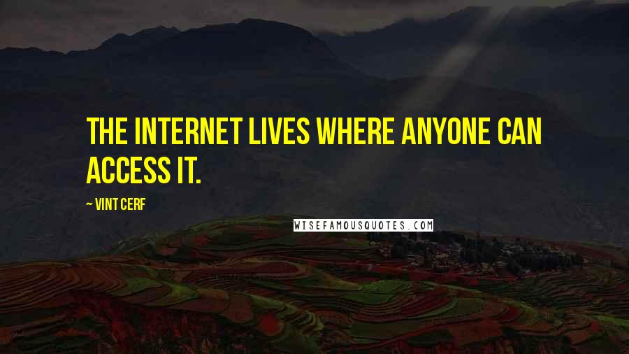 Vint Cerf Quotes: The Internet lives where anyone can access it.