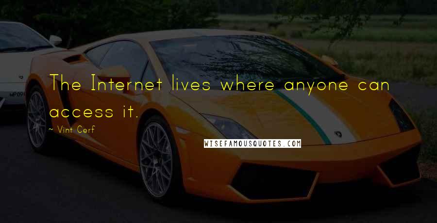 Vint Cerf Quotes: The Internet lives where anyone can access it.