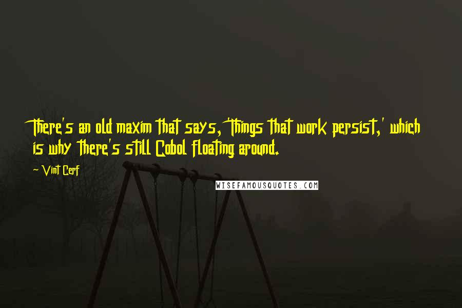 Vint Cerf Quotes: There's an old maxim that says, 'Things that work persist,' which is why there's still Cobol floating around.