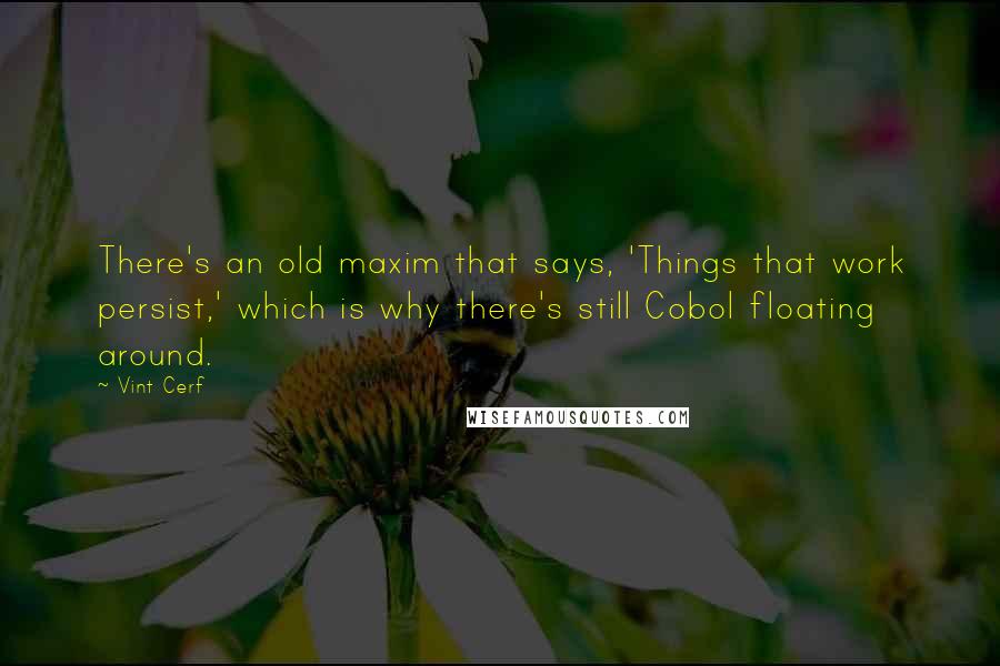 Vint Cerf Quotes: There's an old maxim that says, 'Things that work persist,' which is why there's still Cobol floating around.