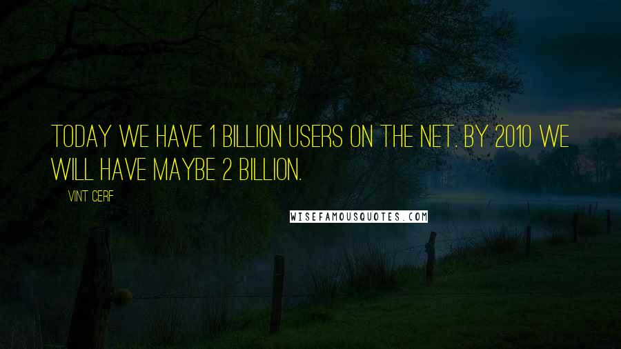 Vint Cerf Quotes: Today we have 1 billion users on the Net. By 2010 we will have maybe 2 billion.