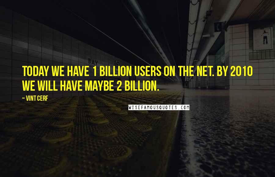 Vint Cerf Quotes: Today we have 1 billion users on the Net. By 2010 we will have maybe 2 billion.