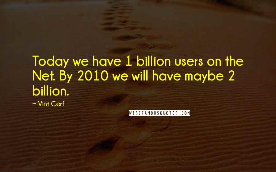 Vint Cerf Quotes: Today we have 1 billion users on the Net. By 2010 we will have maybe 2 billion.