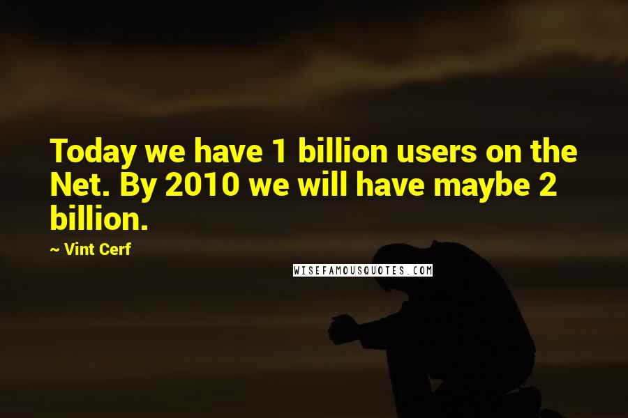 Vint Cerf Quotes: Today we have 1 billion users on the Net. By 2010 we will have maybe 2 billion.