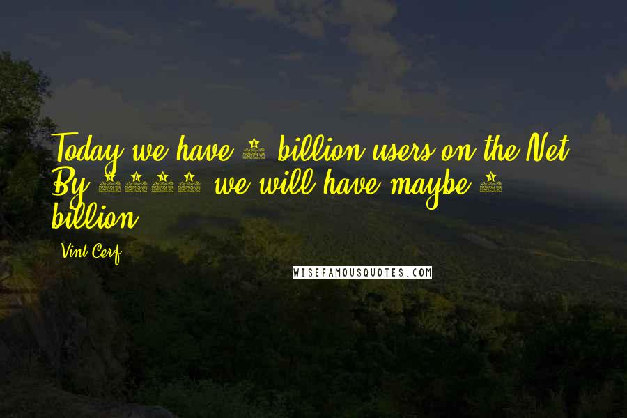 Vint Cerf Quotes: Today we have 1 billion users on the Net. By 2010 we will have maybe 2 billion.