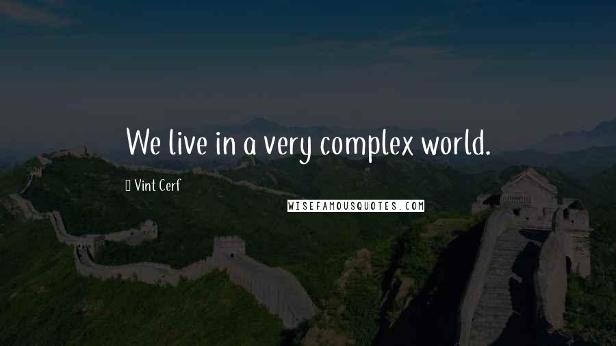 Vint Cerf Quotes: We live in a very complex world.