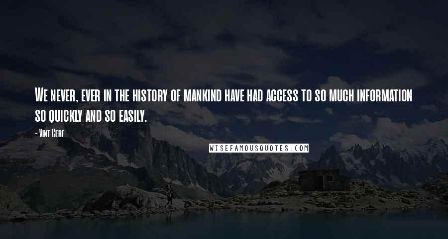 Vint Cerf Quotes: We never, ever in the history of mankind have had access to so much information so quickly and so easily.