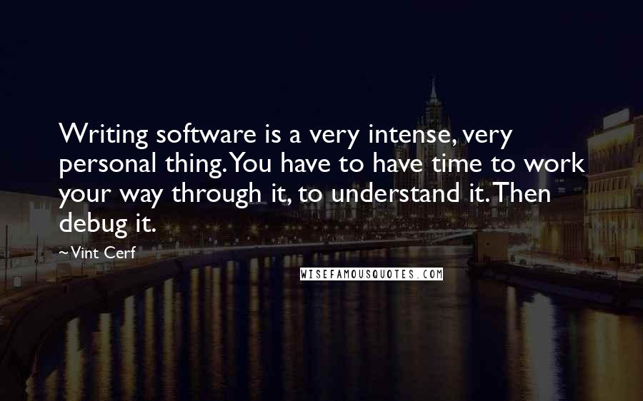 Vint Cerf Quotes: Writing software is a very intense, very personal thing. You have to have time to work your way through it, to understand it. Then debug it.