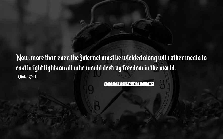 Vinton Cerf Quotes: Now, more than ever, the Internet must be wielded along with other media to cast bright lights on all who would destroy freedom in the world.