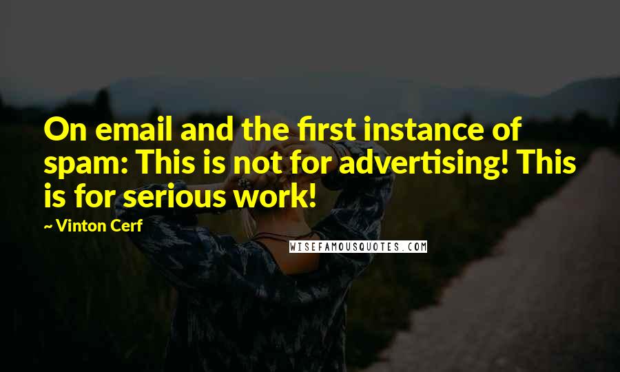 Vinton Cerf Quotes: On email and the first instance of spam: This is not for advertising! This is for serious work!