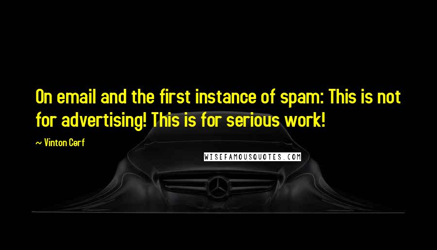 Vinton Cerf Quotes: On email and the first instance of spam: This is not for advertising! This is for serious work!