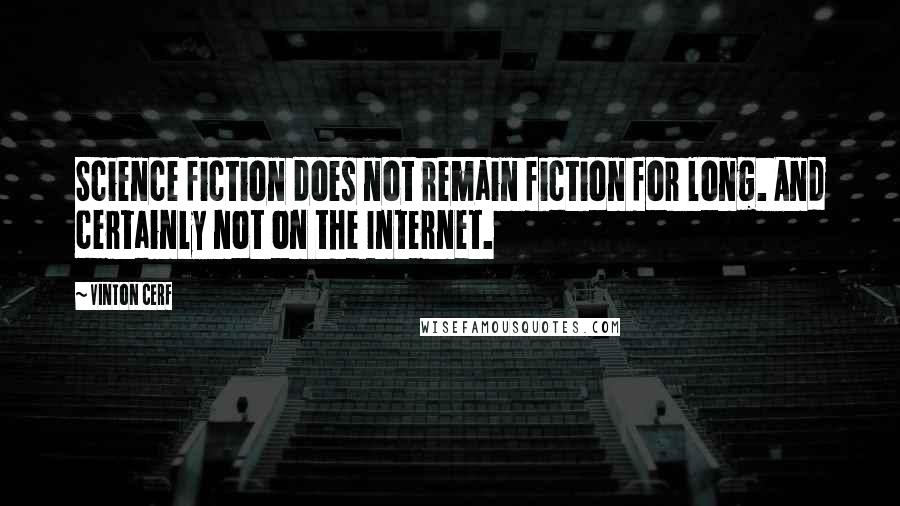 Vinton Cerf Quotes: Science fiction does not remain fiction for long. And certainly not on the Internet.