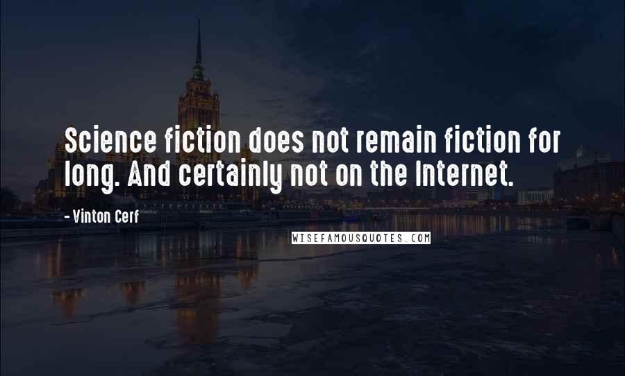 Vinton Cerf Quotes: Science fiction does not remain fiction for long. And certainly not on the Internet.