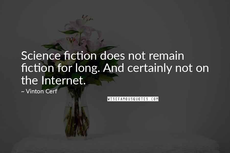 Vinton Cerf Quotes: Science fiction does not remain fiction for long. And certainly not on the Internet.