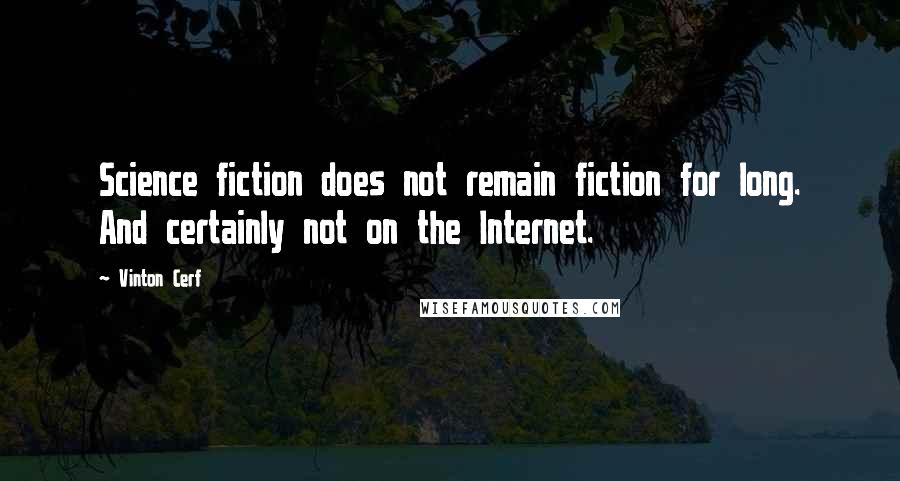 Vinton Cerf Quotes: Science fiction does not remain fiction for long. And certainly not on the Internet.