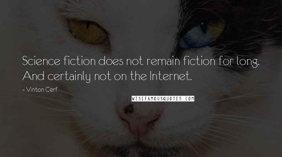 Vinton Cerf Quotes: Science fiction does not remain fiction for long. And certainly not on the Internet.