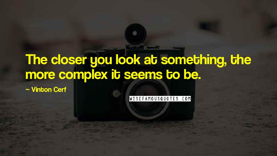 Vinton Cerf Quotes: The closer you look at something, the more complex it seems to be.