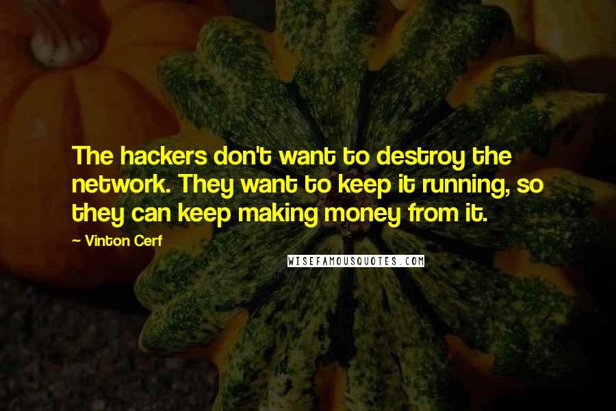 Vinton Cerf Quotes: The hackers don't want to destroy the network. They want to keep it running, so they can keep making money from it.