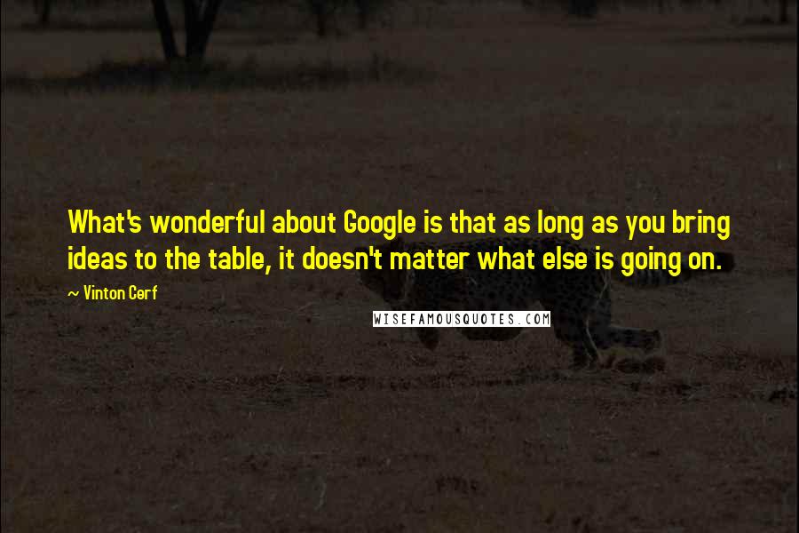 Vinton Cerf Quotes: What's wonderful about Google is that as long as you bring ideas to the table, it doesn't matter what else is going on.