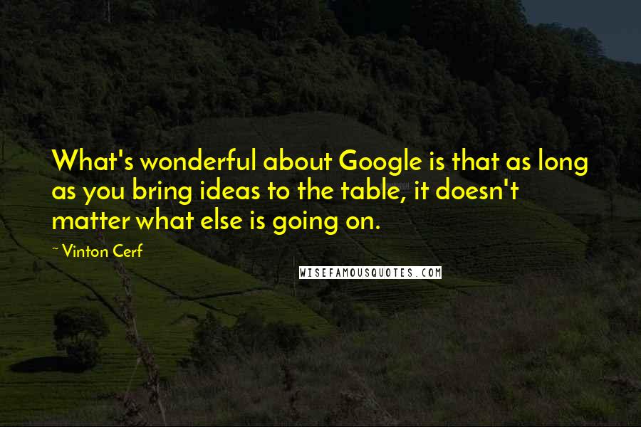 Vinton Cerf Quotes: What's wonderful about Google is that as long as you bring ideas to the table, it doesn't matter what else is going on.