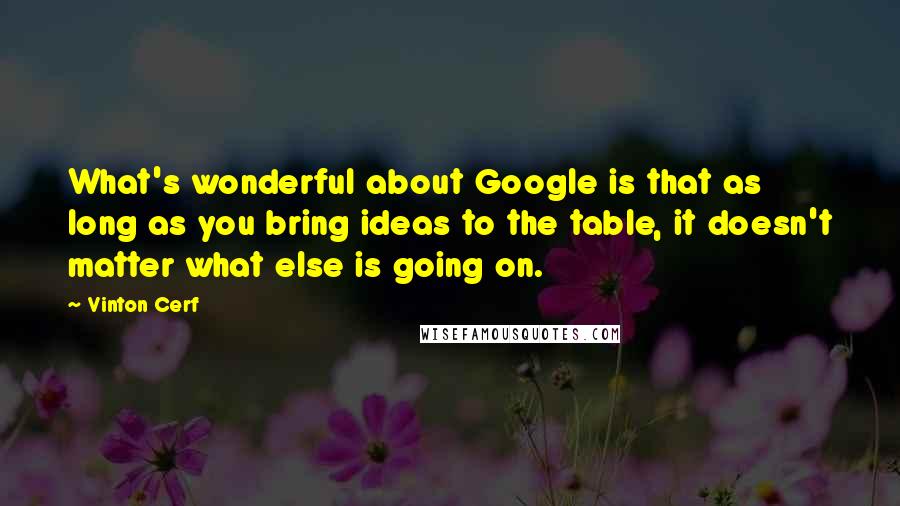 Vinton Cerf Quotes: What's wonderful about Google is that as long as you bring ideas to the table, it doesn't matter what else is going on.