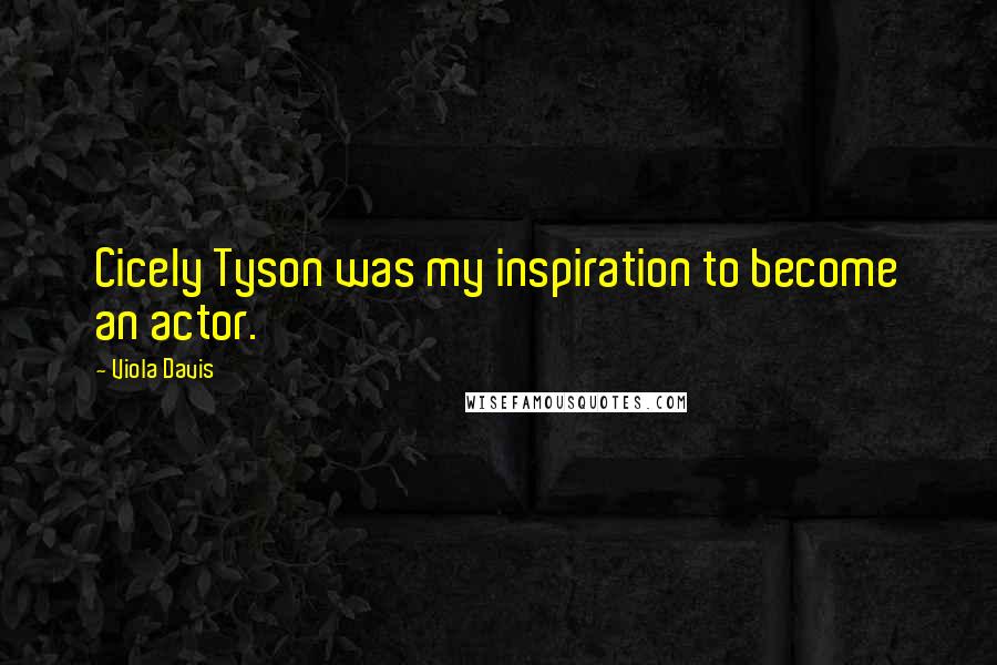 Viola Davis Quotes: Cicely Tyson was my inspiration to become an actor.
