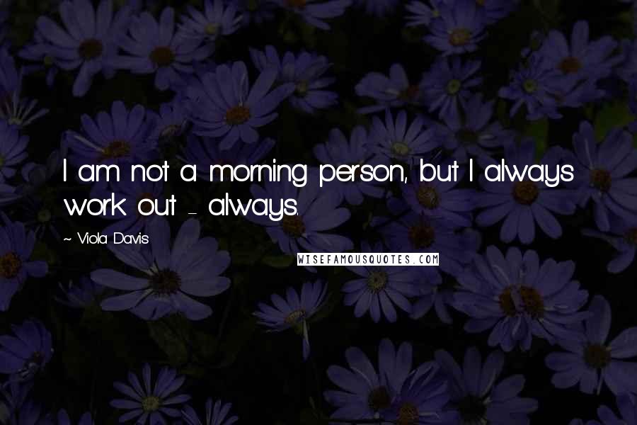 Viola Davis Quotes: I am not a morning person, but I always work out - always.