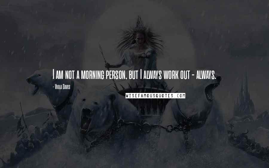 Viola Davis Quotes: I am not a morning person, but I always work out - always.