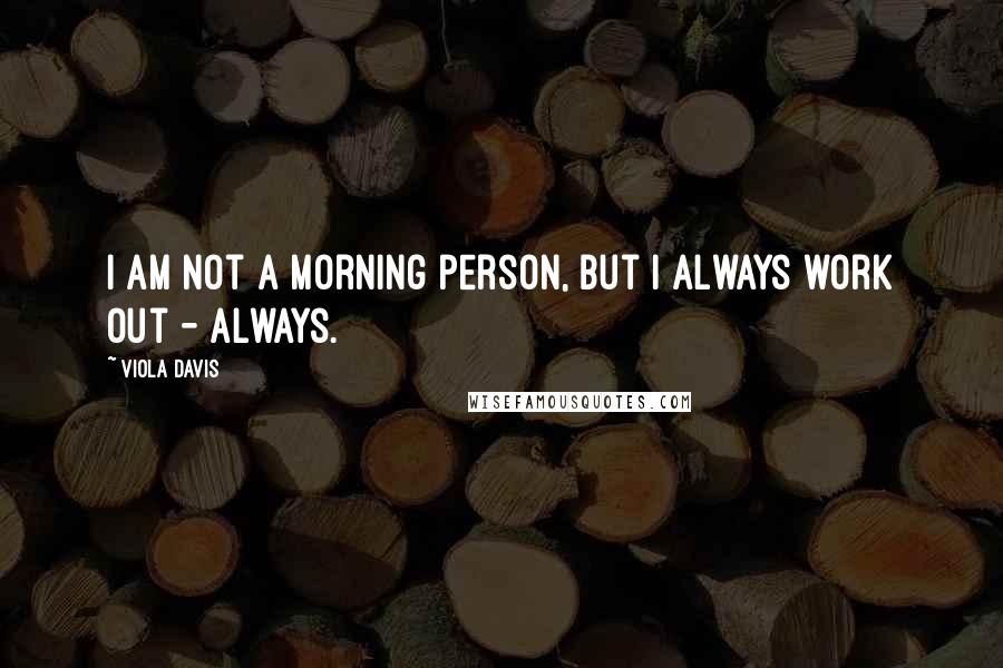 Viola Davis Quotes: I am not a morning person, but I always work out - always.