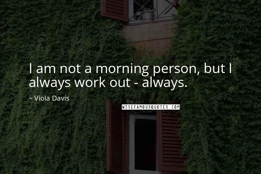 Viola Davis Quotes: I am not a morning person, but I always work out - always.