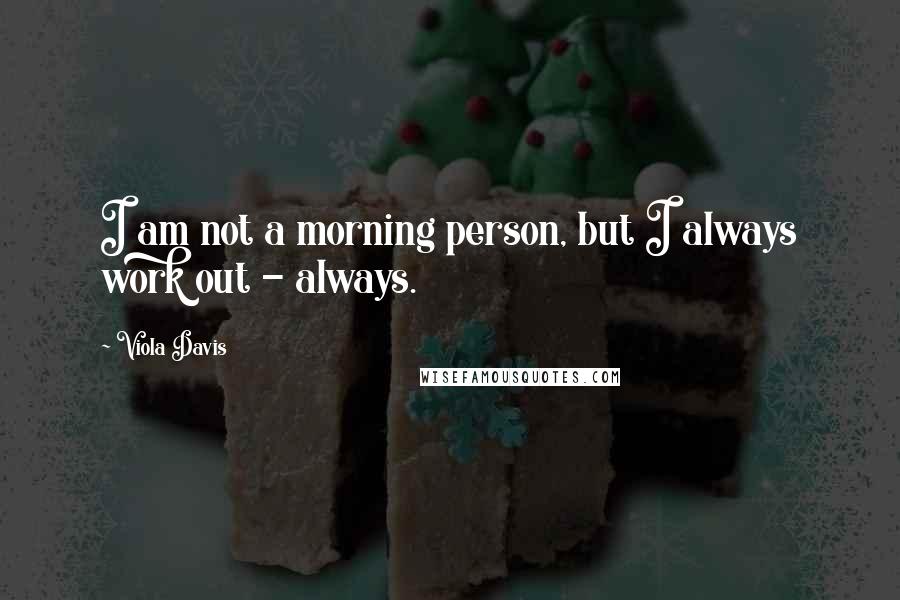 Viola Davis Quotes: I am not a morning person, but I always work out - always.