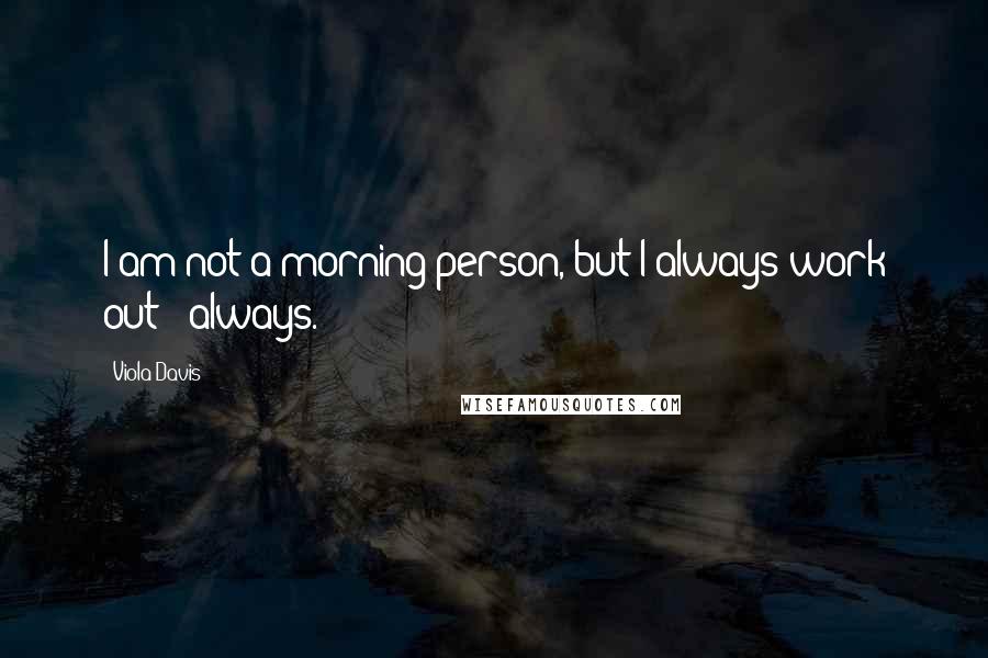 Viola Davis Quotes: I am not a morning person, but I always work out - always.