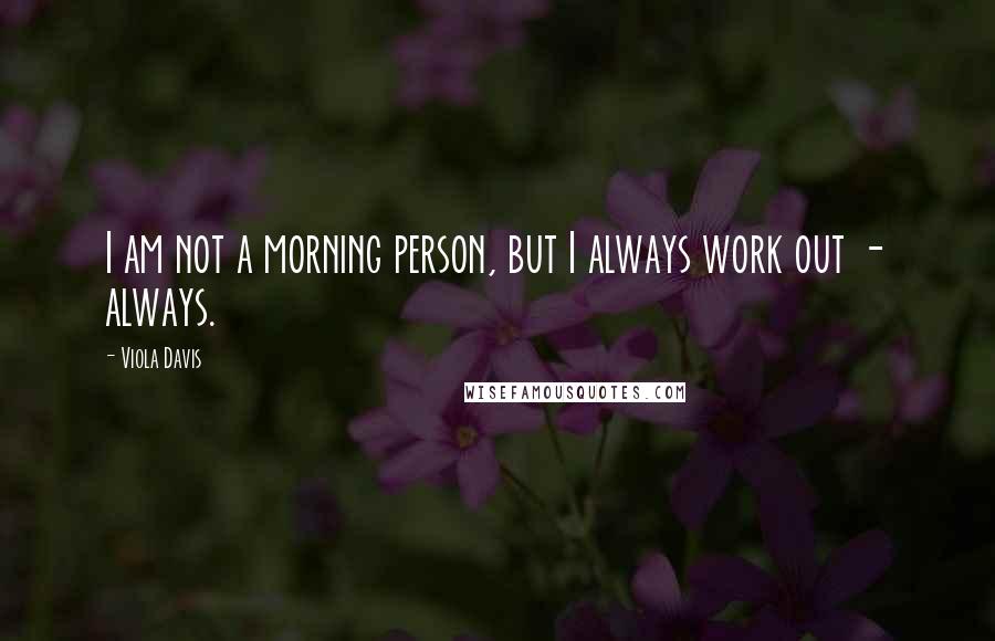 Viola Davis Quotes: I am not a morning person, but I always work out - always.