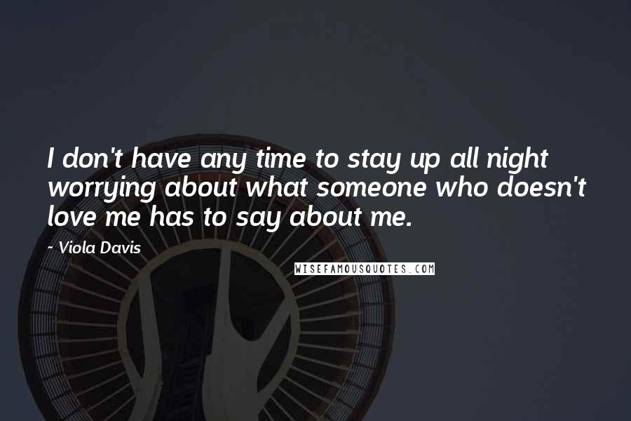 Viola Davis Quotes: I don't have any time to stay up all night worrying about what someone who doesn't love me has to say about me.