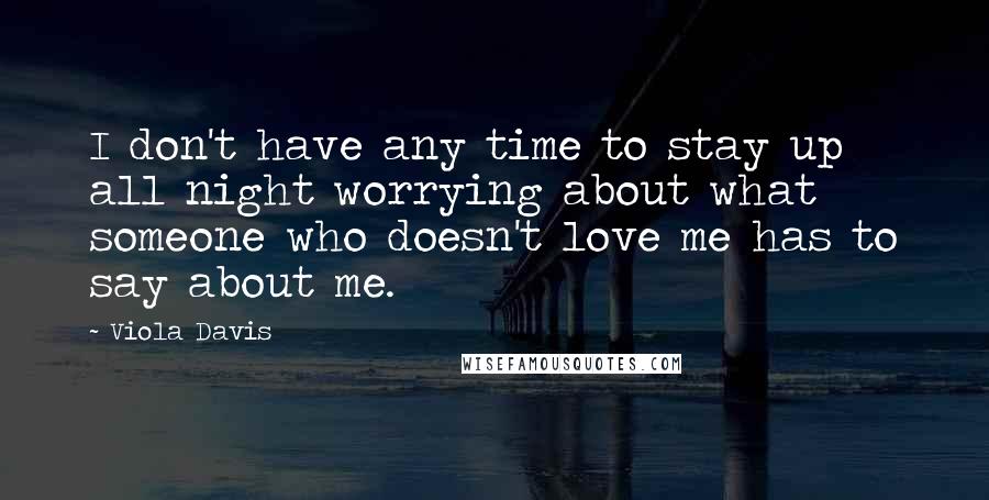 Viola Davis Quotes: I don't have any time to stay up all night worrying about what someone who doesn't love me has to say about me.